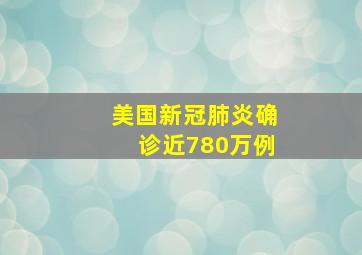 美国新冠肺炎确诊近780万例