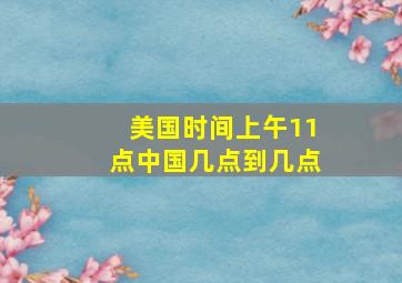 美国时间上午11点中国几点到几点