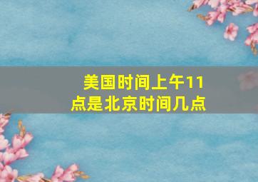 美国时间上午11点是北京时间几点