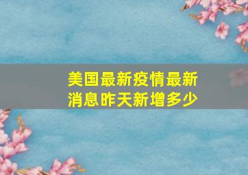 美国最新疫情最新消息昨天新增多少