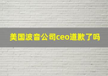 美国波音公司ceo道歉了吗