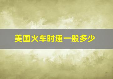 美国火车时速一般多少