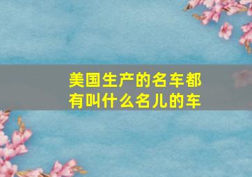 美国生产的名车都有叫什么名儿的车