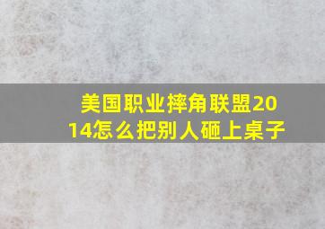 美国职业摔角联盟2014怎么把别人砸上桌子