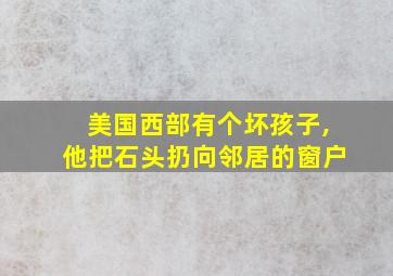 美国西部有个坏孩子,他把石头扔向邻居的窗户