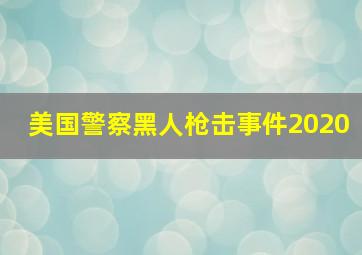 美国警察黑人枪击事件2020