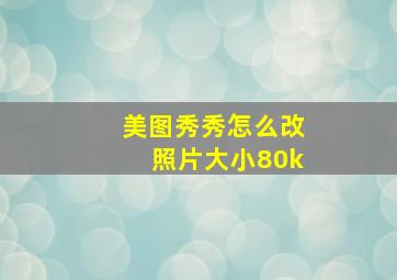 美图秀秀怎么改照片大小80k