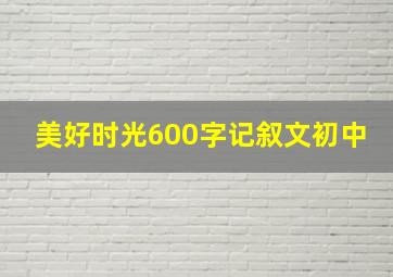 美好时光600字记叙文初中