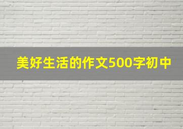 美好生活的作文500字初中