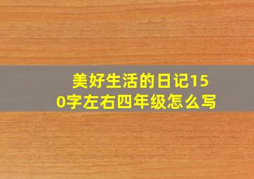 美好生活的日记150字左右四年级怎么写