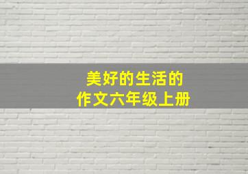 美好的生活的作文六年级上册