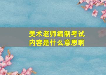 美术老师编制考试内容是什么意思啊