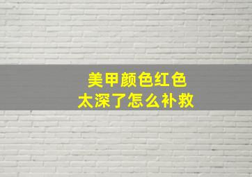 美甲颜色红色太深了怎么补救