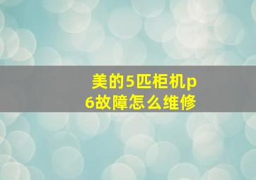 美的5匹柜机p6故障怎么维修