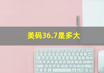 美码36.7是多大