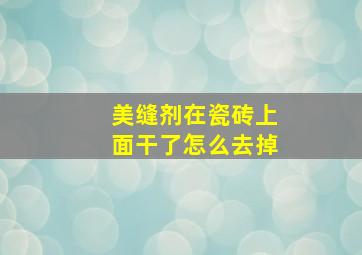 美缝剂在瓷砖上面干了怎么去掉