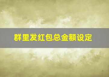 群里发红包总金额设定