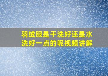 羽绒服是干洗好还是水洗好一点的呢视频讲解