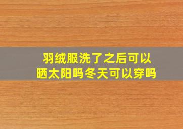 羽绒服洗了之后可以晒太阳吗冬天可以穿吗