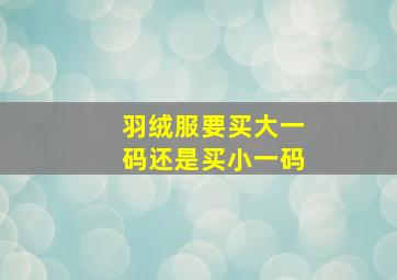 羽绒服要买大一码还是买小一码