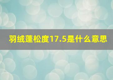 羽绒蓬松度17.5是什么意思