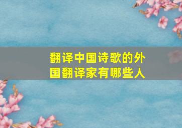 翻译中国诗歌的外国翻译家有哪些人