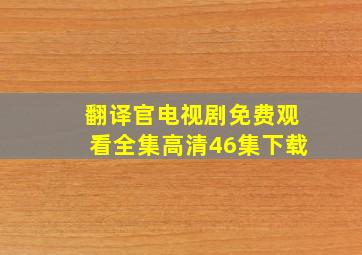 翻译官电视剧免费观看全集高清46集下载