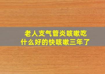 老人支气管炎咳嗽吃什么好的快咳嗽三年了