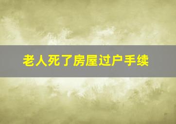 老人死了房屋过户手续