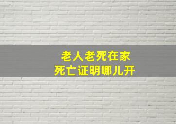 老人老死在家死亡证明哪儿开