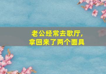 老公经常去歌厅,拿回来了两个面具