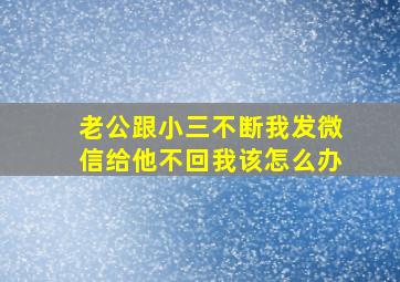 老公跟小三不断我发微信给他不回我该怎么办