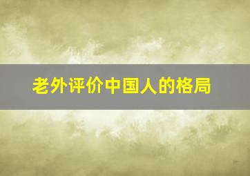 老外评价中国人的格局