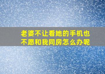 老婆不让看她的手机也不愿和我同房怎么办呢