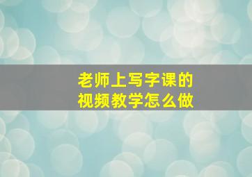 老师上写字课的视频教学怎么做