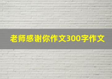 老师感谢你作文300字作文