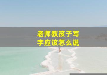 老师教孩子写字应该怎么说