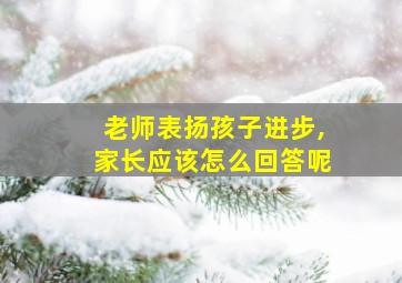 老师表扬孩子进步,家长应该怎么回答呢