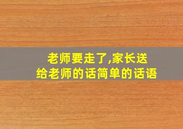 老师要走了,家长送给老师的话简单的话语