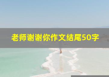 老师谢谢你作文结尾50字