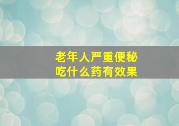 老年人严重便秘吃什么药有效果