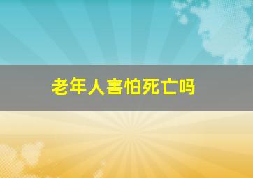 老年人害怕死亡吗