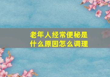 老年人经常便秘是什么原因怎么调理