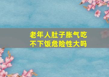 老年人肚子胀气吃不下饭危险性大吗