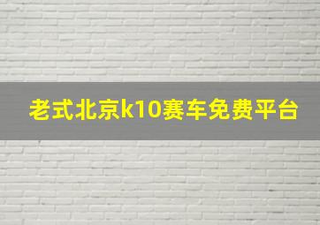 老式北京k10赛车免费平台