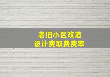 老旧小区改造设计费取费费率