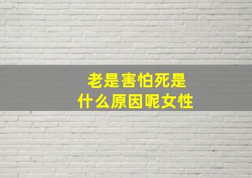 老是害怕死是什么原因呢女性