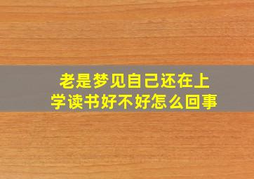 老是梦见自己还在上学读书好不好怎么回事