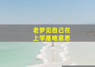 老梦见自己在上学是啥意思