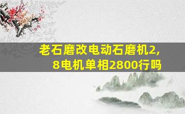 老石磨改电动石磨机2,8电机单相2800行吗